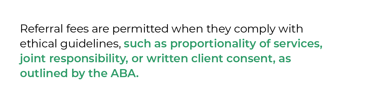 Referral fees are permitted when they comply with ethical guidelines, such as proportionality of services, joint responsibility, or written client consent, as outlined by the ABA.