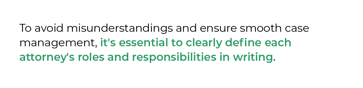 To avoid misunderstandings and ensure smooth case management, it's essential to clearly define each attorney's roles and responsibilities in writing.