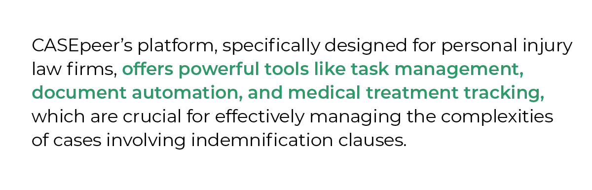 CASEpeer’s platform, specifically designed for personal injury law firms, offers powerful tools like task management, document automation, and medical treatment tracking, which are crucial for effectively managing the complexities of cases involving indemnification clauses.