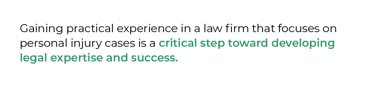 Gaining practical experience in a law firm that focuses on personal injury cases is a critical step toward developing legal expertise and success.