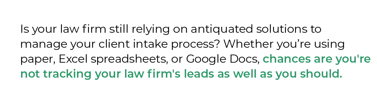 Is your law firm still relying on antiquated solutions to manage your client intake process? Whether you’re using paper, Excel spreadsheets, or Google Docs, chances are you're not tracking your law firm's leads as well as you should.