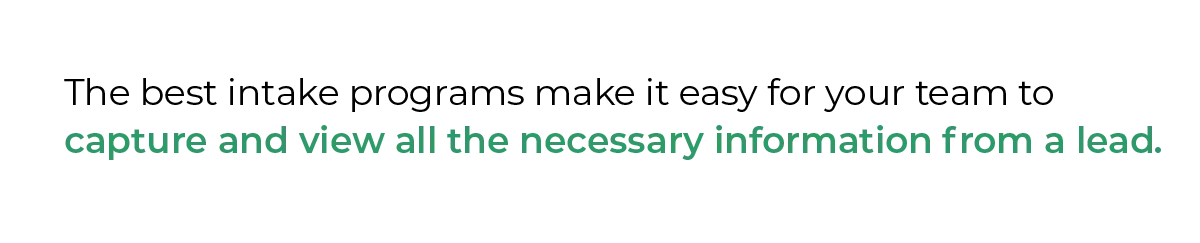 The best intake programs make it easy for your team to capture and view all the necessary information from a lead.