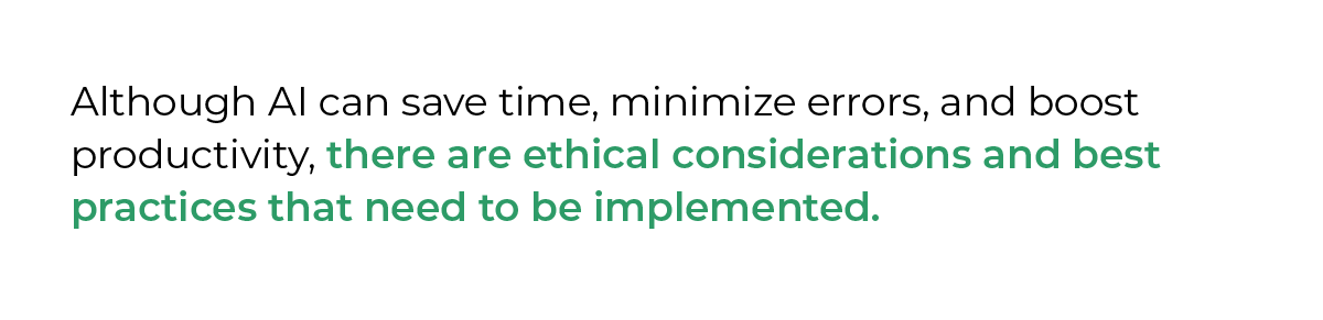 Although AI can save time, minimize errors, and boost productivity, there are ethical considerations and best practices that need to be implemented.