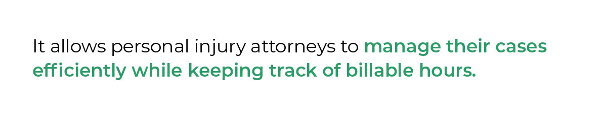 It allows personal injury attorneys to manage their cases efficiently while keeping track of billable hours.