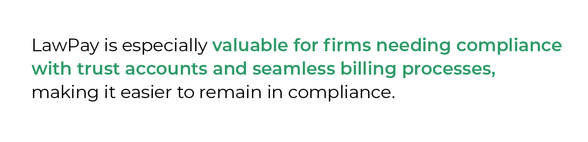 LawPay is especially valuable for firms needing compliance with trust accounts and seamless billing processes, making it easier to remain in compliance.