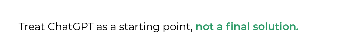 Treat ChatGPT as a starting point, not a final solution.