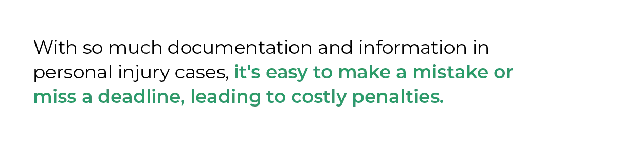 With so much documentation and information in personal injury cases, it's easy to make a mistake or miss a deadline, leading to costly penalties.