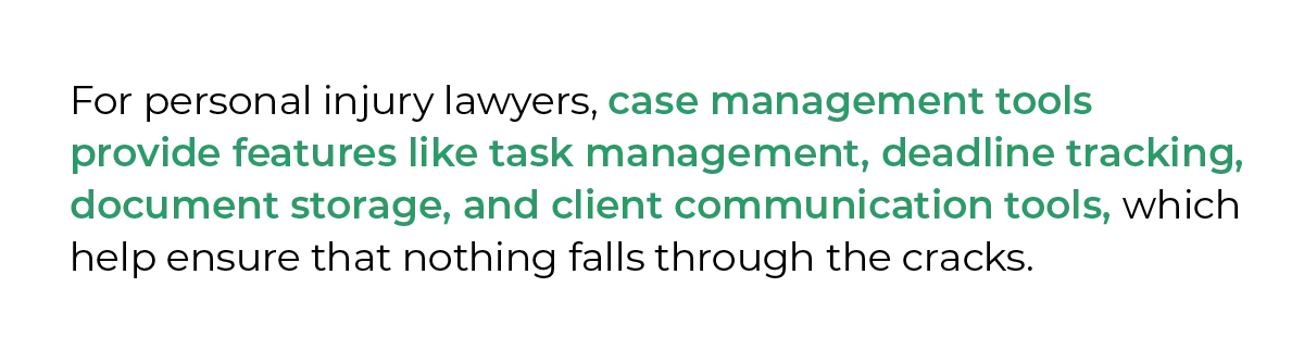 For personal injury lawyers, case management tools provide features like task management, deadline tracking, document storage, and client communication tools, which help ensure that nothing falls through the cracks.