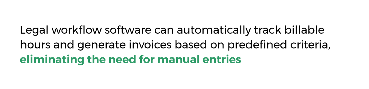 Legal workflow software can automatically track billable hours and generate invoices based on predefined criteria, eliminating the need for manual entries.