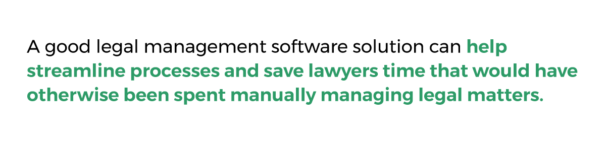 A good legal management software solution can help streamline processes and save lawyers time that would have otherwise been spent manually managing legal matters. 